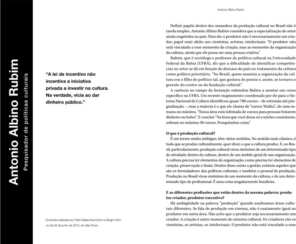 considera que a especialização do setor ainda engatinha no país. Para ele, o produtor não é necessariamente um criador, papel mais afeito aos cientistas, artistas, intelectuais.