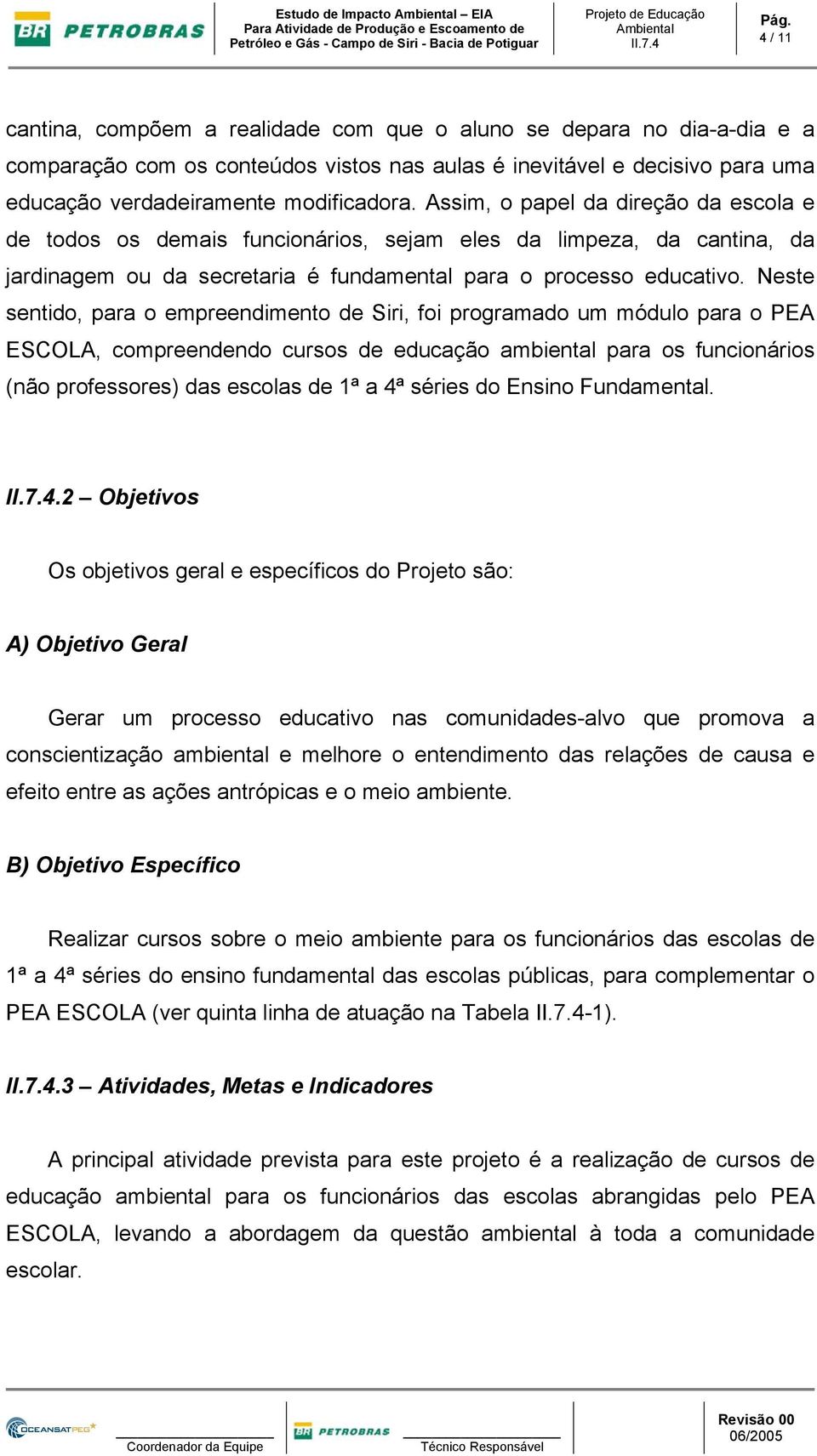 Neste sentido, para o empreendimento de Siri, foi programado um módulo para o PEA ESCOLA, compreendendo cursos de educação ambiental para os funcionários (não professores) das escolas de 1ª a 4ª