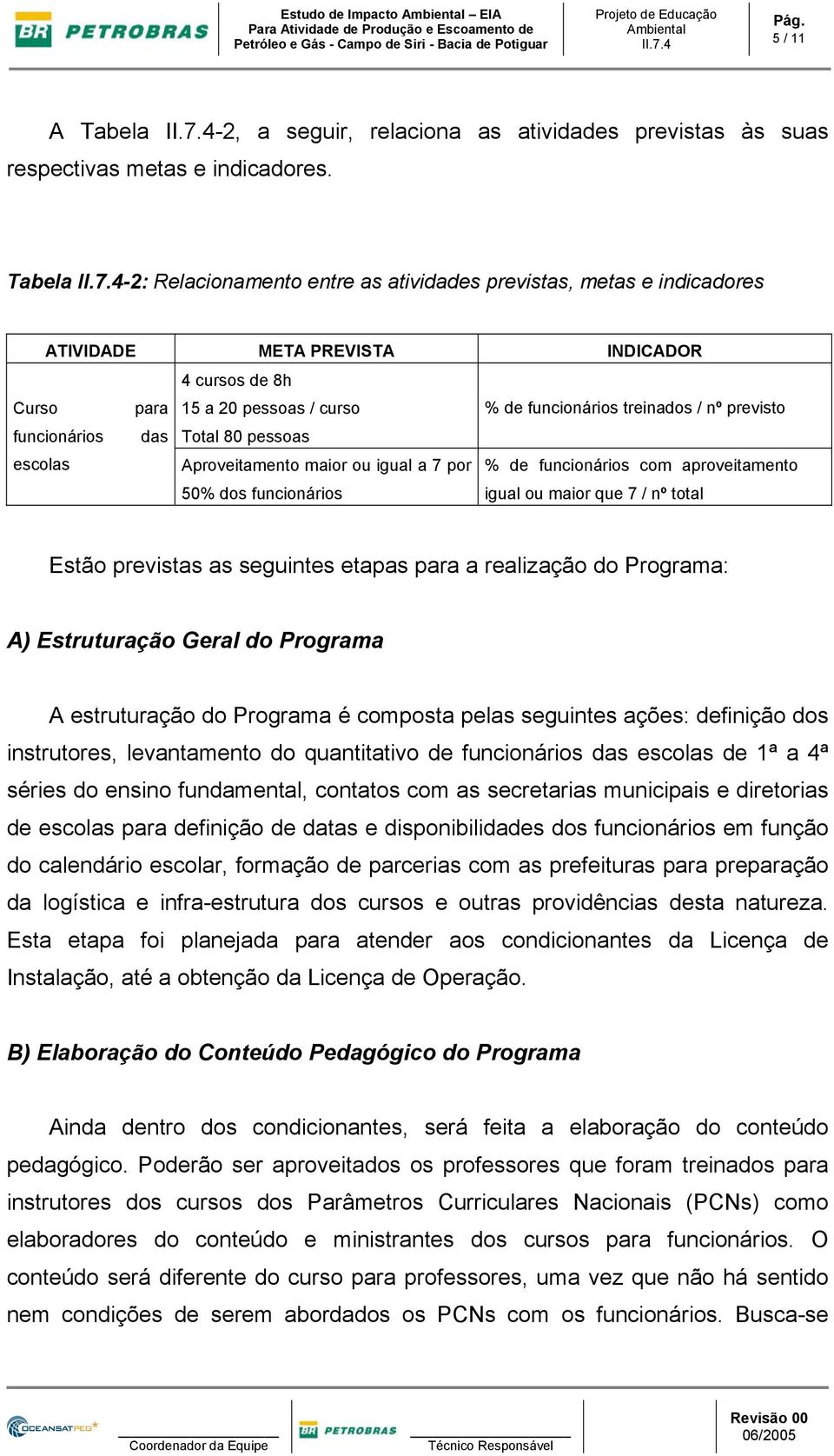 previsto funcionários das Total 80 pessoas escolas Aproveitamento maior ou igual a 7 por % de funcionários com aproveitamento 50% dos funcionários igual ou maior que 7 / nº total Estão previstas as