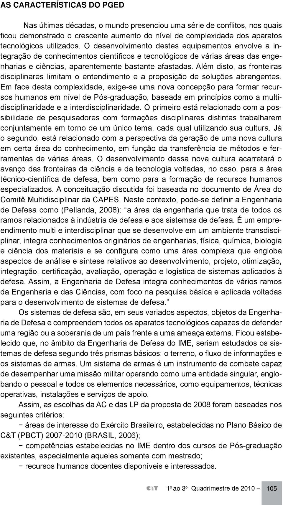 Além disto, as fronteiras disciplinares limitam o entendimento e a proposição de soluções abrangentes.