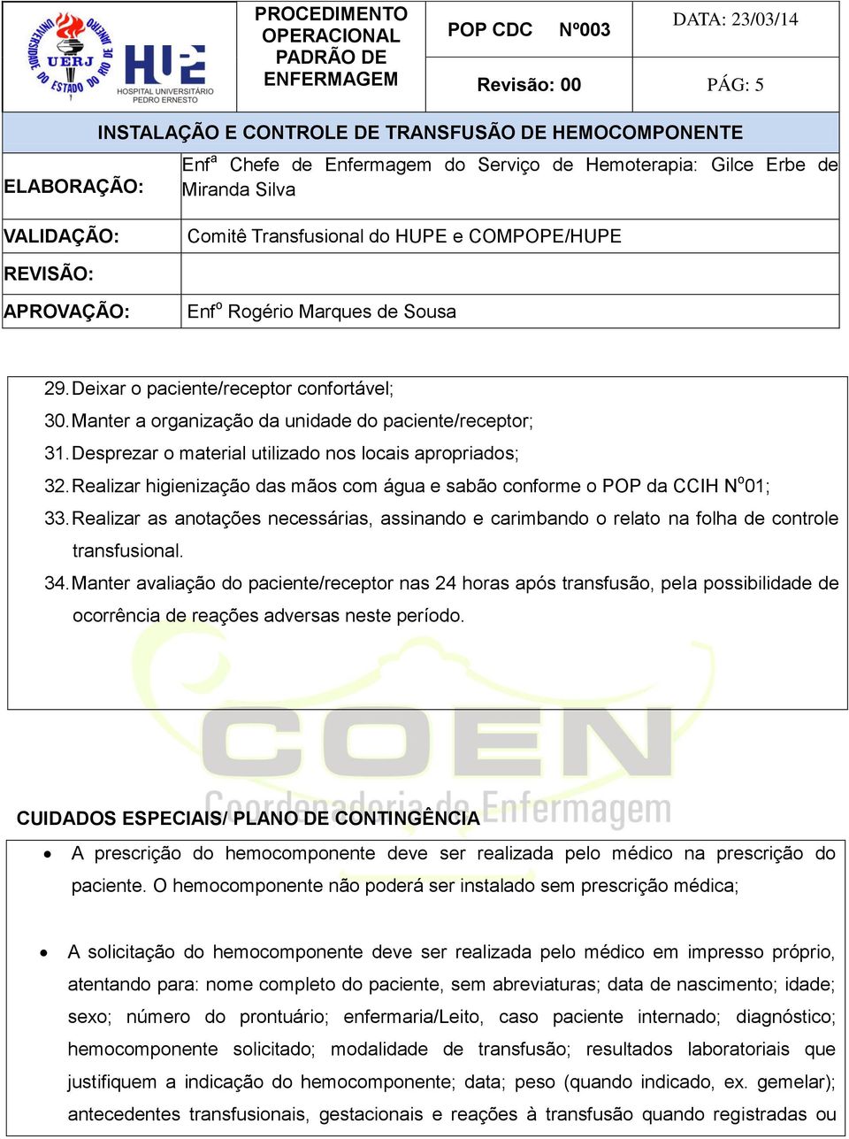 Manter avaliação do paciente/receptor nas 24 horas após transfusão, pela possibilidade de ocorrência de reações adversas neste período.