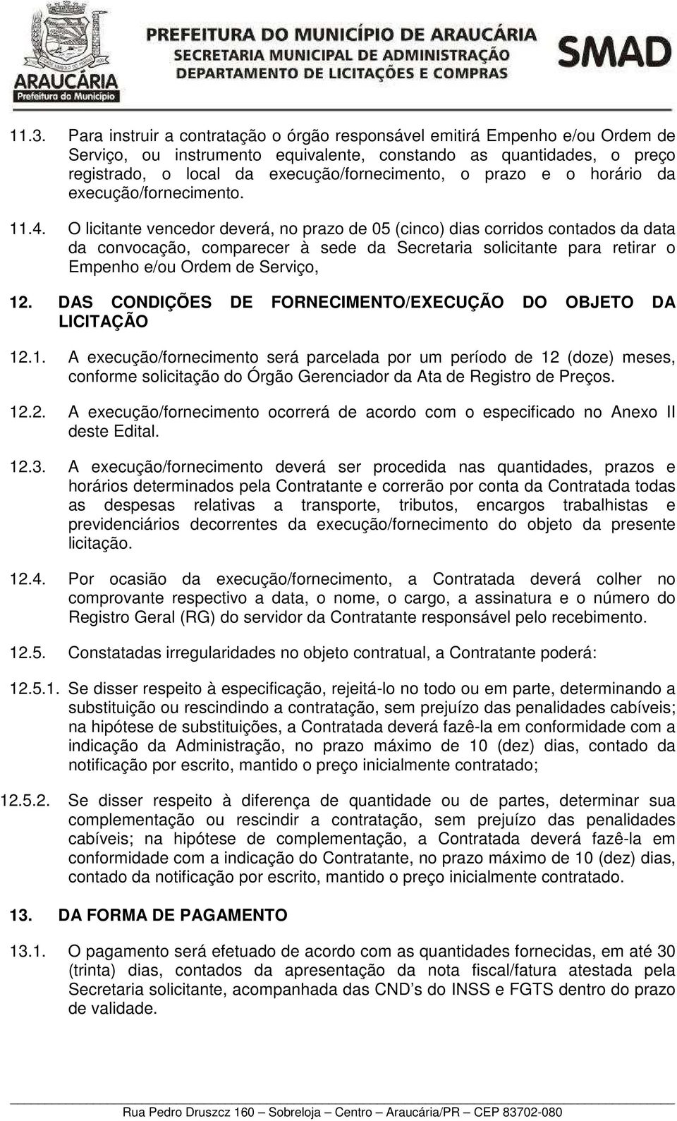 O licitante vencedor deverá, no prazo de 05 (cinco) dias corridos contados da data da convocação, comparecer à sede da Secretaria solicitante para retirar o Empenho e/ou Ordem de Serviço, 12.