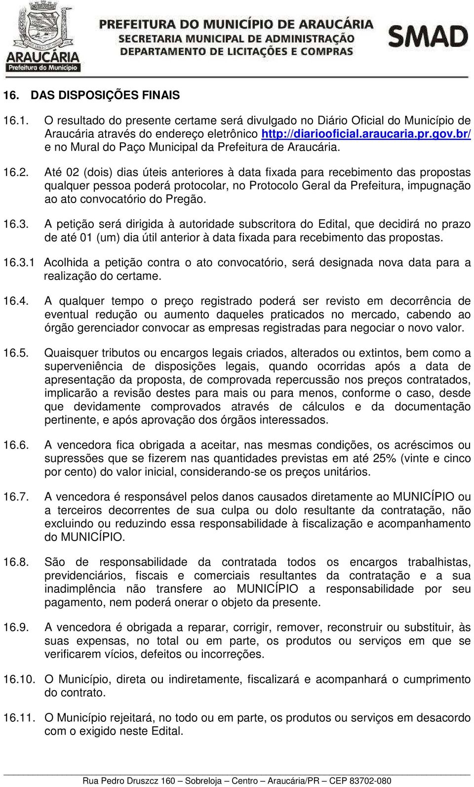 Até 02 (dois) dias úteis anteriores à data fixada para recebimento das propostas qualquer pessoa poderá protocolar, no Protocolo Geral da Prefeitura, impugnação ao ato convocatório do Pregão. 16.3.