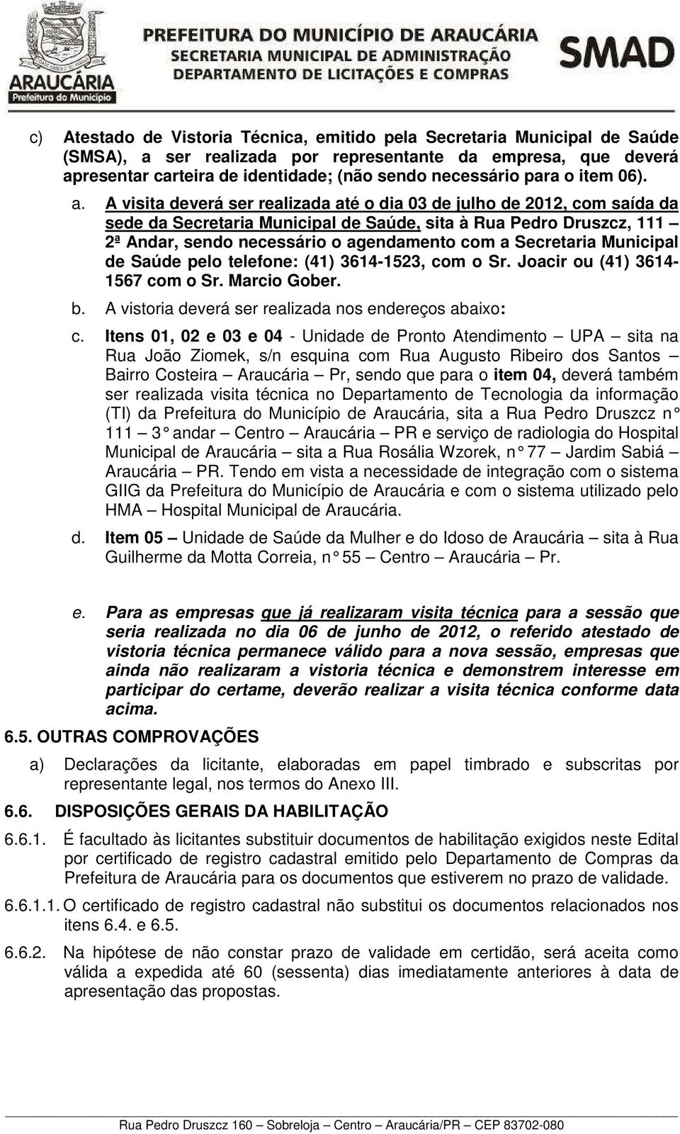 A visita deverá ser realizada até o dia 03 de julho de 2012, com saída da sede da Secretaria Municipal de Saúde, sita à Rua Pedro Druszcz, 111 2ª Andar, sendo necessário o agendamento com a