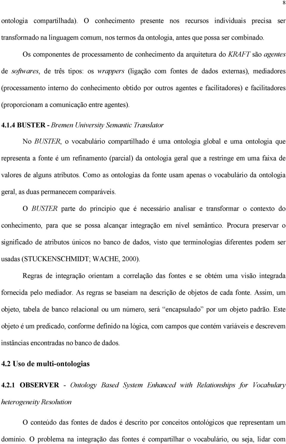 do conhecimento obtido por outros agentes e facilitadores) e facilitadores (proporcionam a comunicação entre agentes). 4.1.