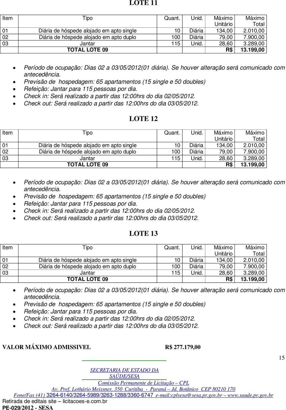 Previsão de hospedagem: 65 apartamentos (15 single e 50 doubles) Refeição: Jantar para 115 pessoas por dia. Check in: Será realizado a partir das 12:00hrs do dia 02/05/2012.