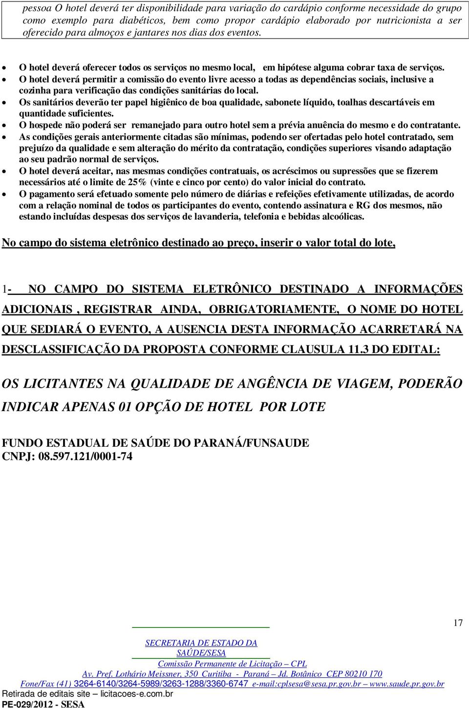 O hotel deverá permitir a comissão do evento livre acesso a todas as dependências sociais, inclusive a cozinha para verificação das condições sanitárias do local.