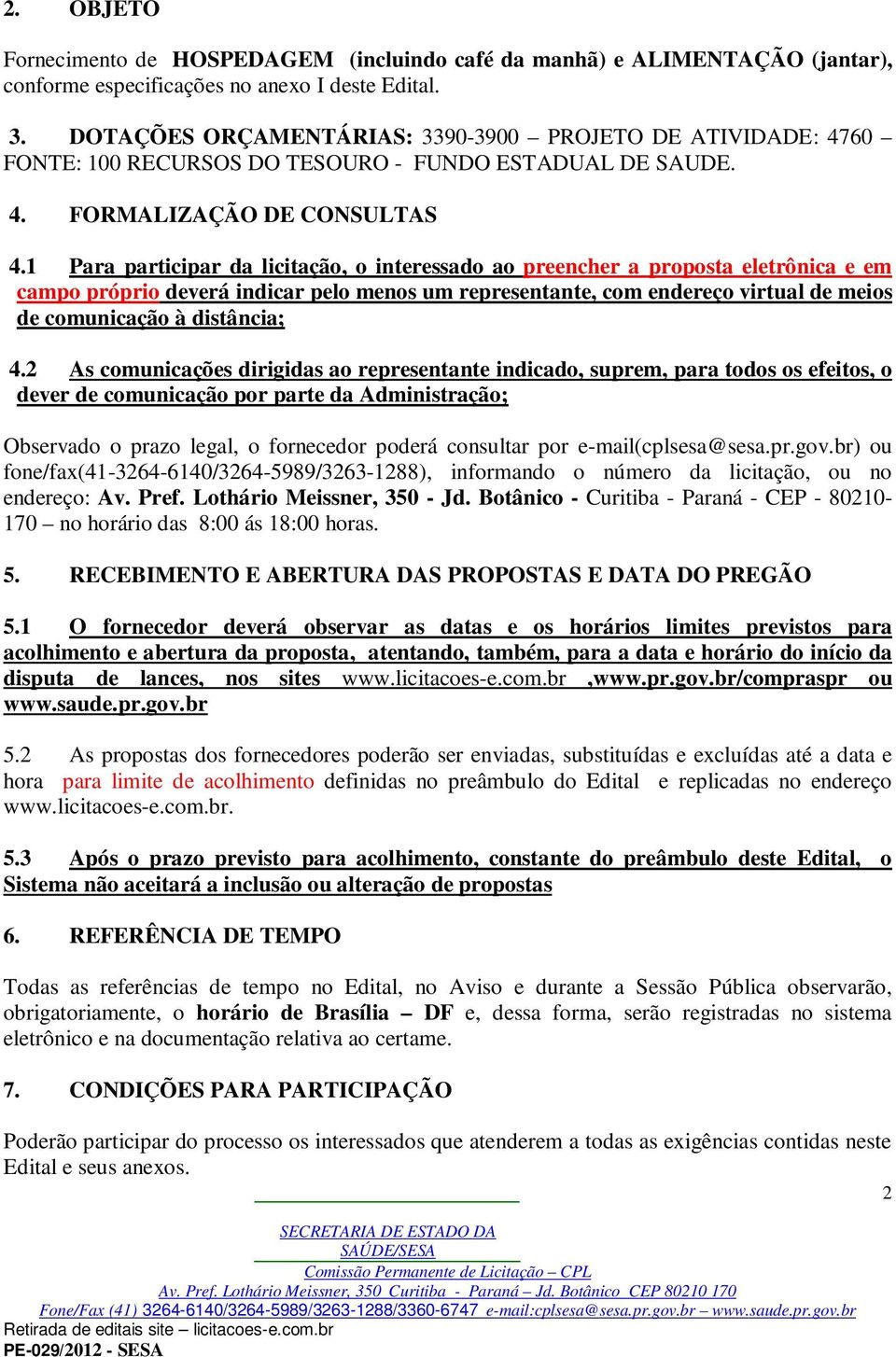 1 Para participar da licitação, o interessado ao preencher a proposta eletrônica e em campo próprio deverá indicar pelo menos um representante, com endereço virtual de meios de comunicação à