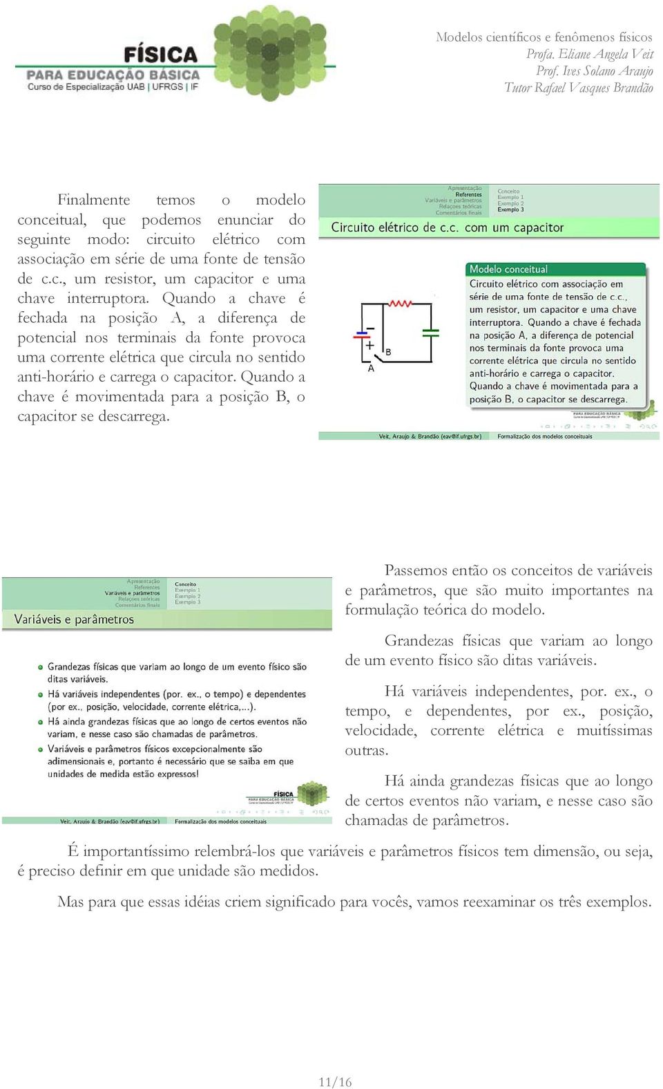 Quando a chave é movimentada para a posição B, o capacitor se descarrega. Passemos então os conceitos de variáveis e parâmetros, que são muito importantes na formulação teórica do modelo.