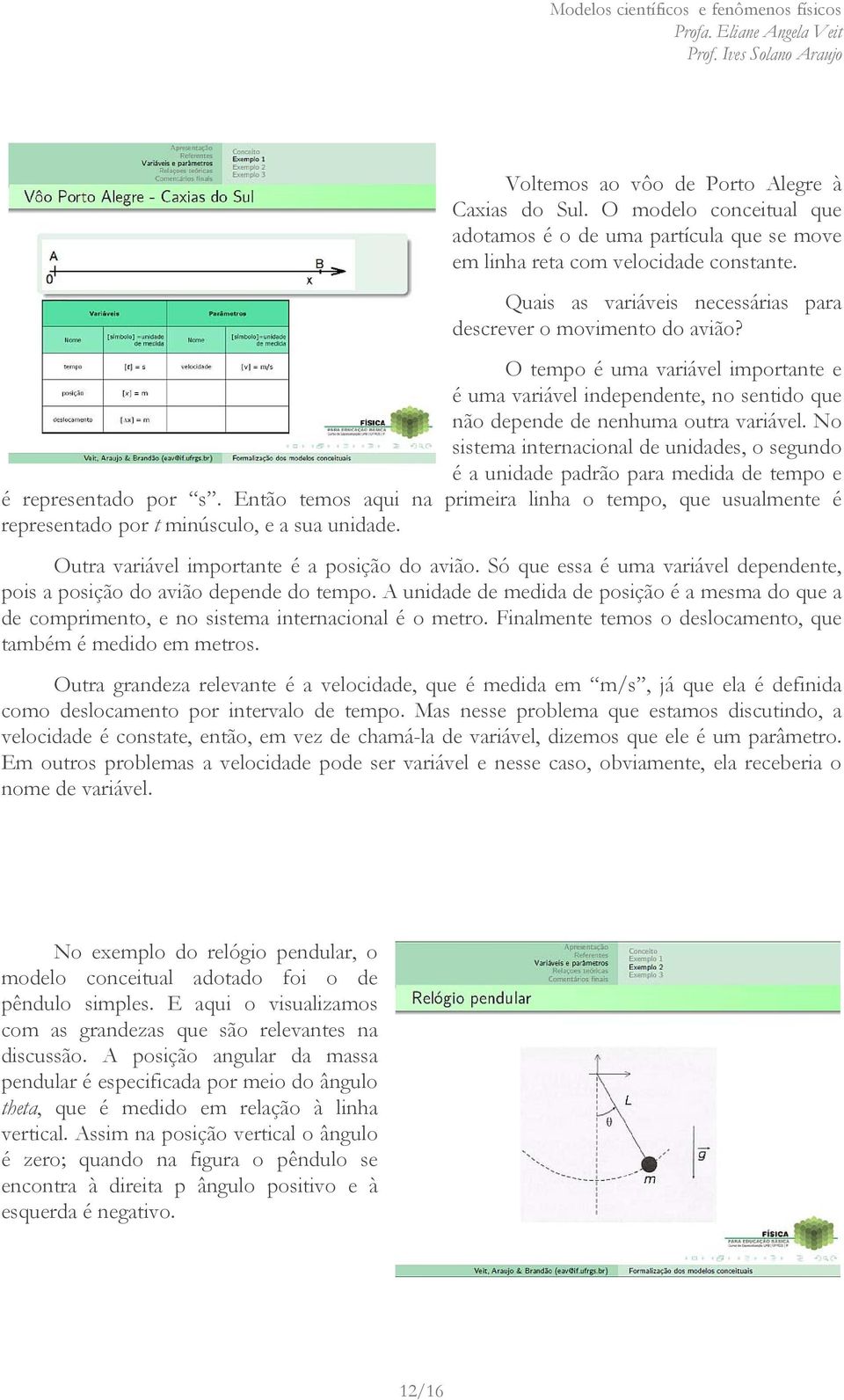 No sistema internacional de unidades, o segundo é a unidade padrão para medida de tempo e é representado por s.