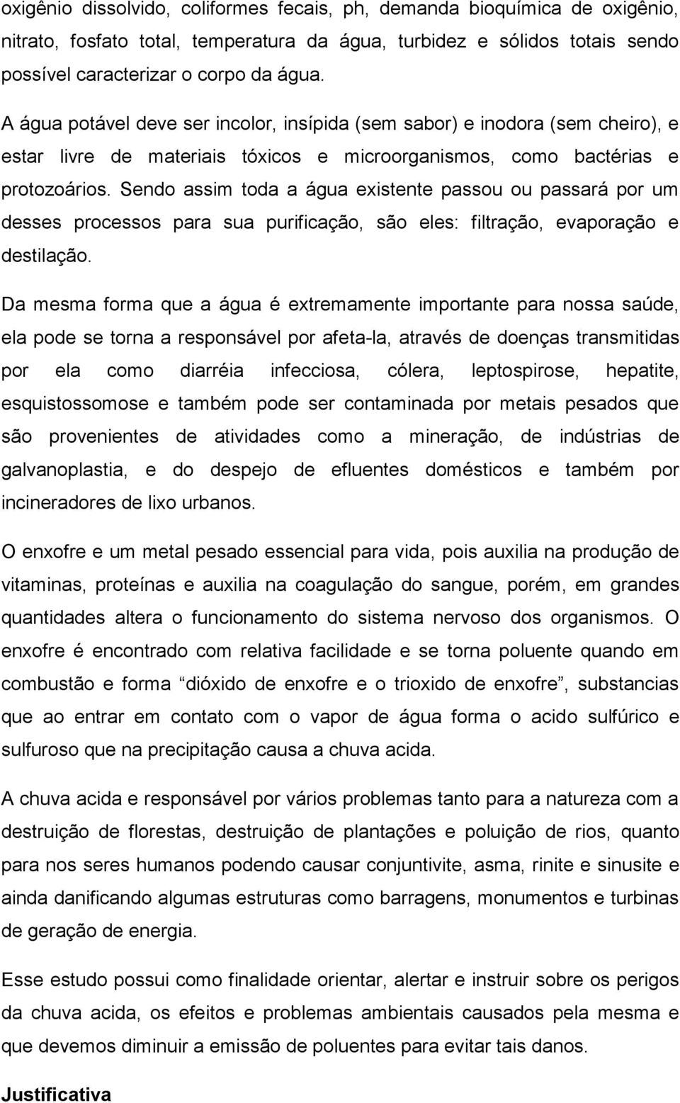 Sendo assim toda a água existente passou ou passará por um desses processos para sua purificação, são eles: filtração, evaporação e destilação.