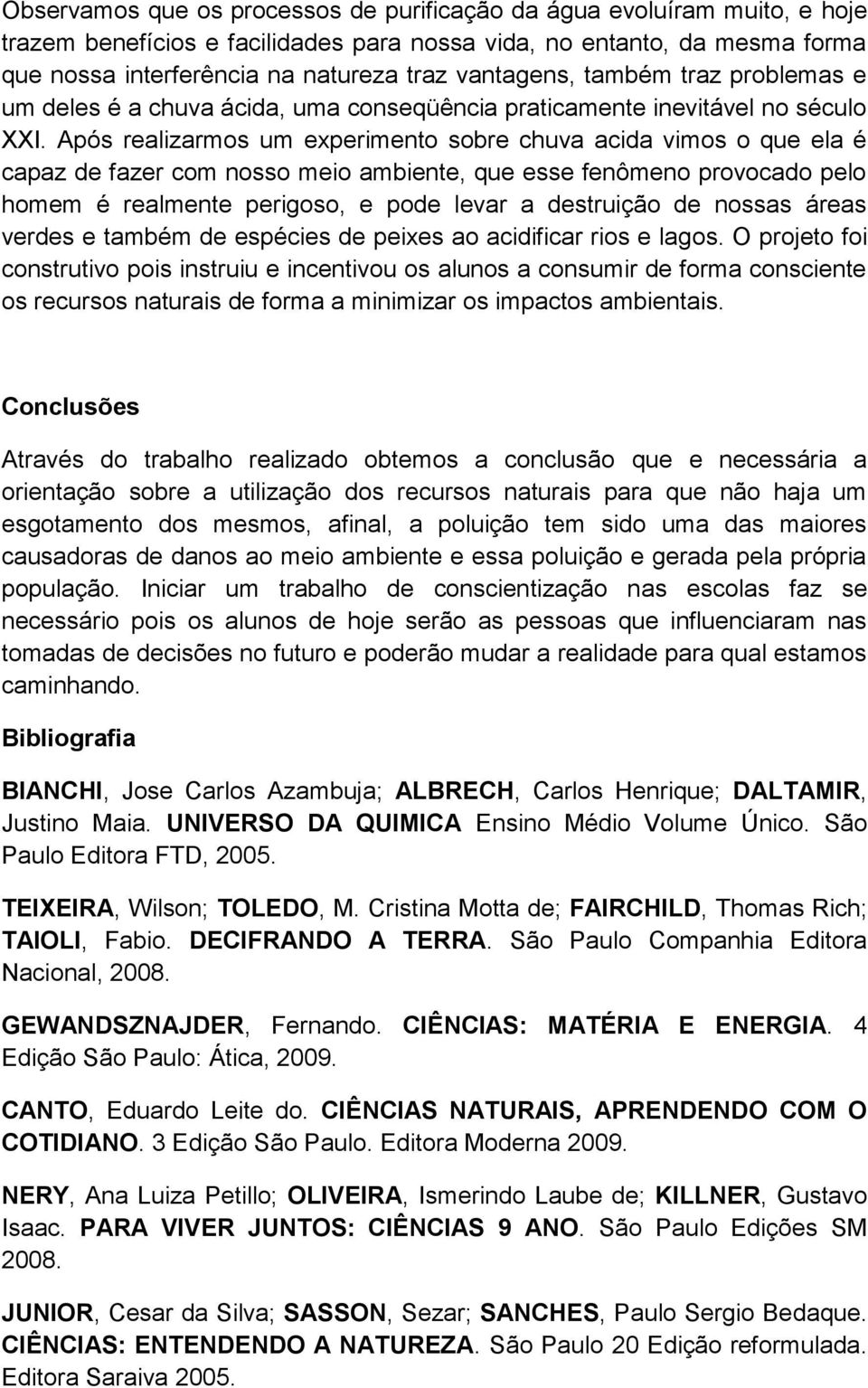 Após realizarmos um experimento sobre chuva acida vimos o que ela é capaz de fazer com nosso meio ambiente, que esse fenômeno provocado pelo homem é realmente perigoso, e pode levar a destruição de