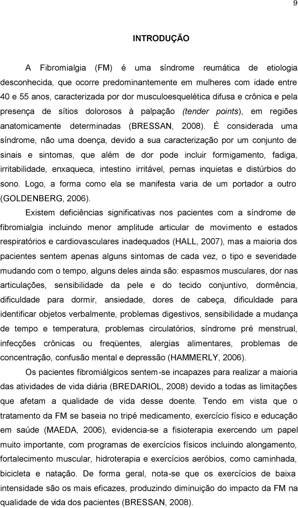 É considerada uma síndrome, não uma doença, devido a sua caracterização por um conjunto de sinais e sintomas, que além de dor pode incluir formigamento, fadiga, irritabilidade, enxaqueca, intestino