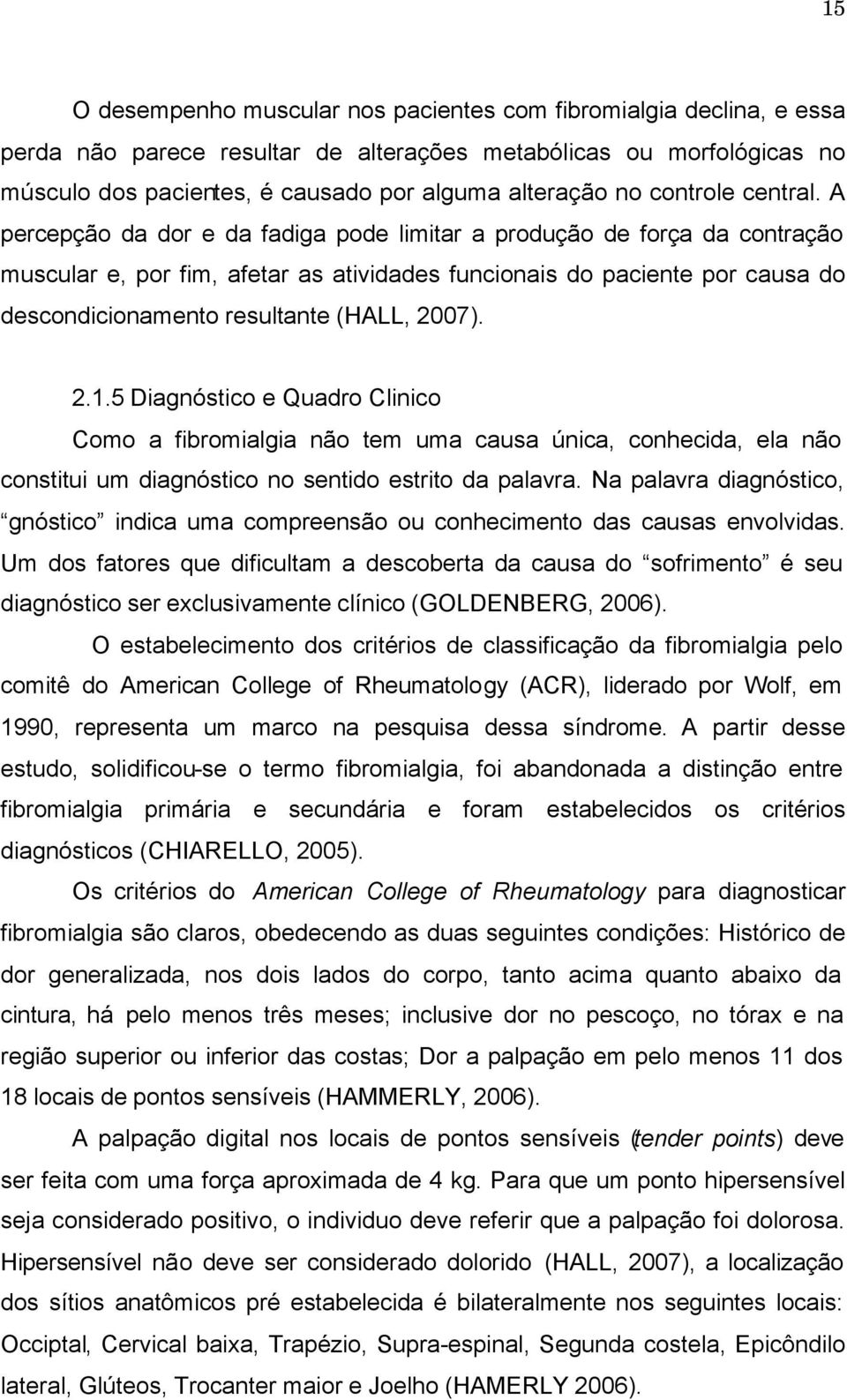 A percepção da dor e da fadiga pode limitar a produção de força da contração muscular e, por fim, afetar as atividades funcionais do paciente por causa do descondicionamento resultante (HALL, 2007).