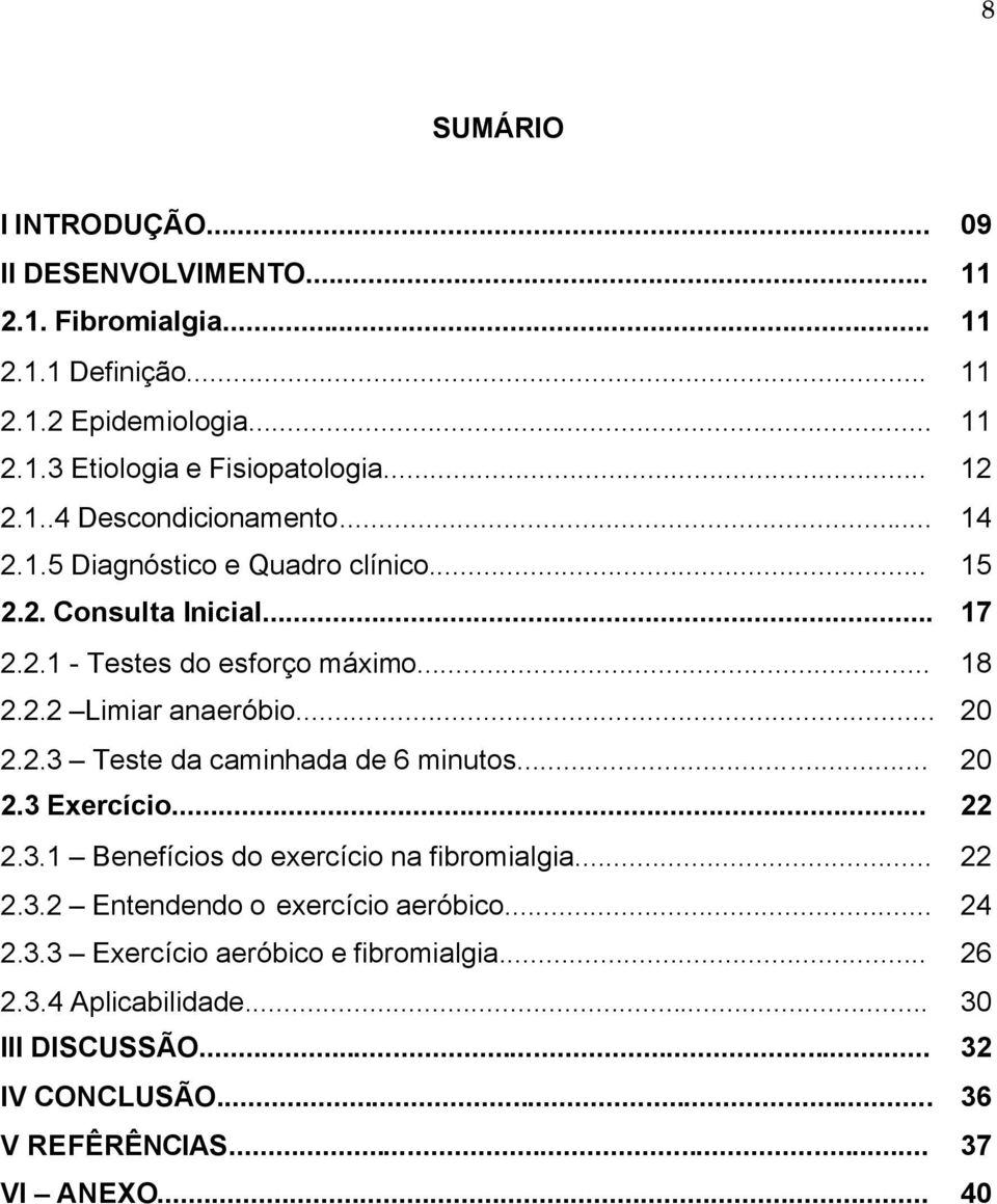 .. 20 2.2.3 Teste da caminhada de 6 minutos... 20 2.3 Exercício... 22 2.3.1 Benefícios do exercício na fibromialgia... 22 2.3.2 Entendendo o exercício aeróbico.