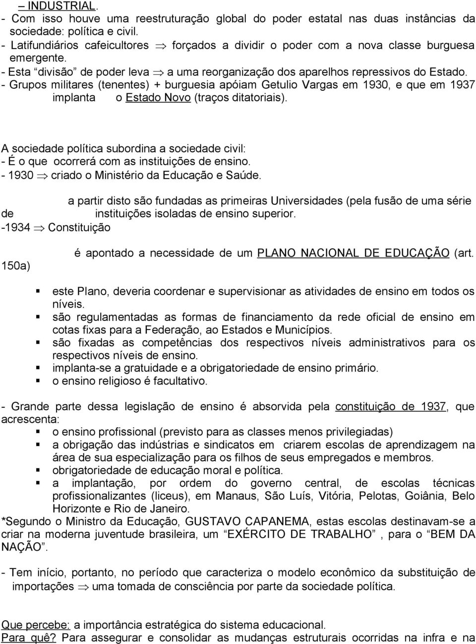 - Grupos militares (tenentes) + burguesia apóiam Getulio Vargas em 1930, e que em 1937 implanta iiio Estado Novo (traços ditatoriais).