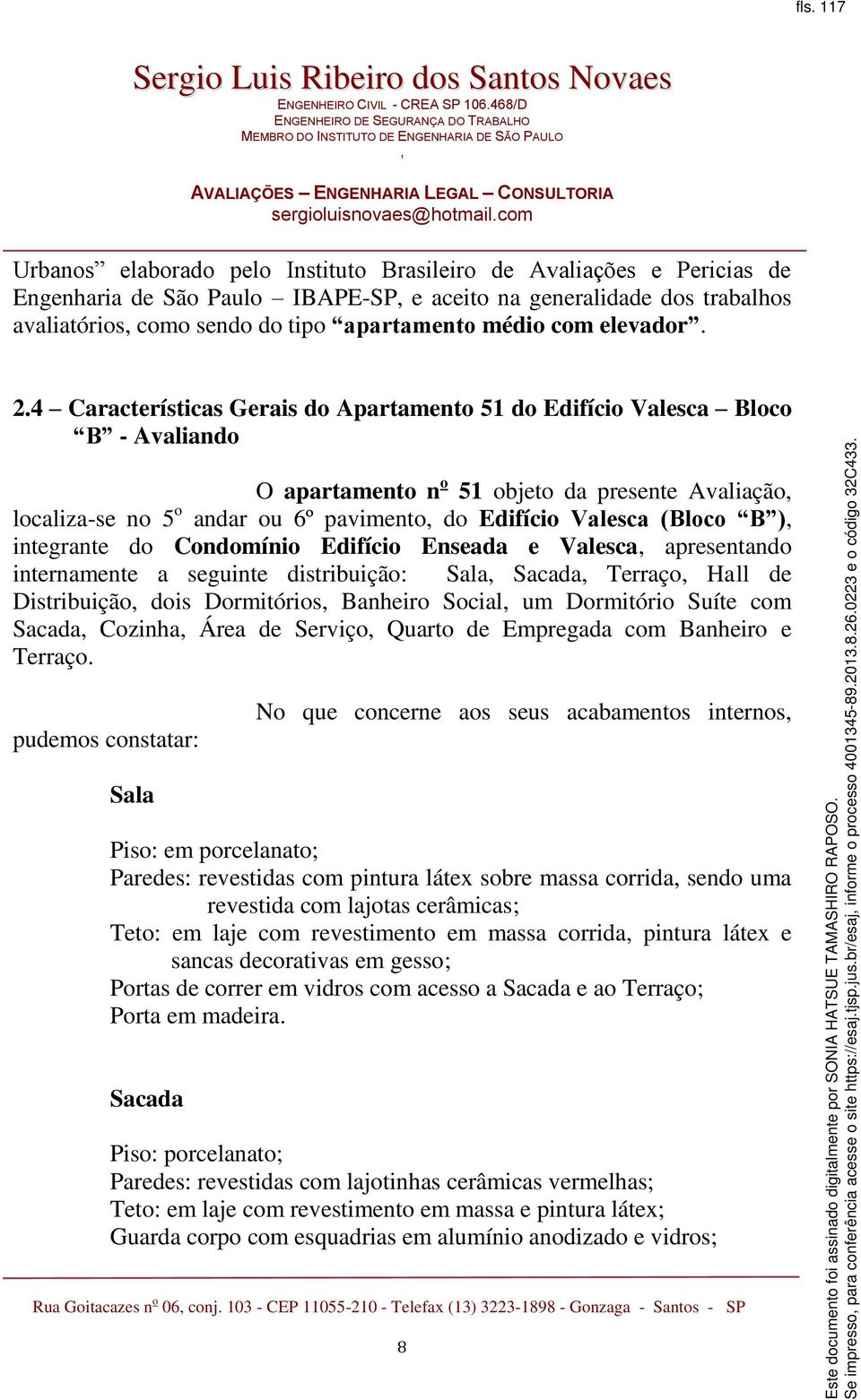 4 Características Gerais do Apartamento 51 do Edifício Valesca Bloco B - Avaliando O apartamento n o 51 objeto da presente Avaliação localiza-se no 5 o andar ou 6º pavimento do Edifício Valesca