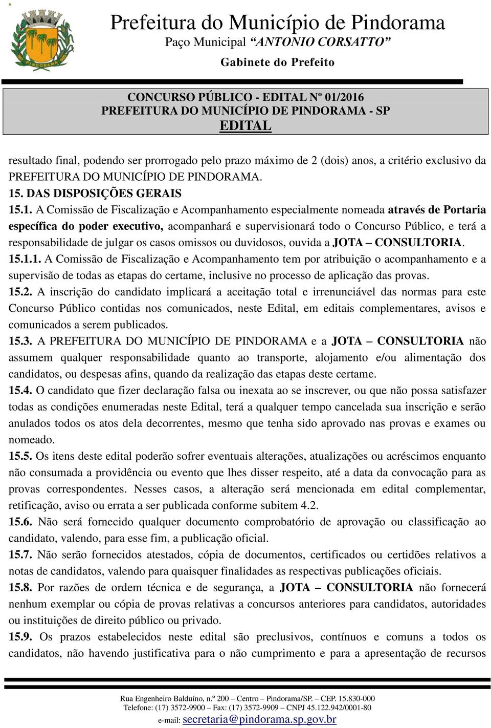 Fiscalização e Acompanhamento especialmente nomeada através de Portaria específica do poder executivo, acompanhará e supervisionará todo o Concurso Público, e terá a responsabilidade de julgar os