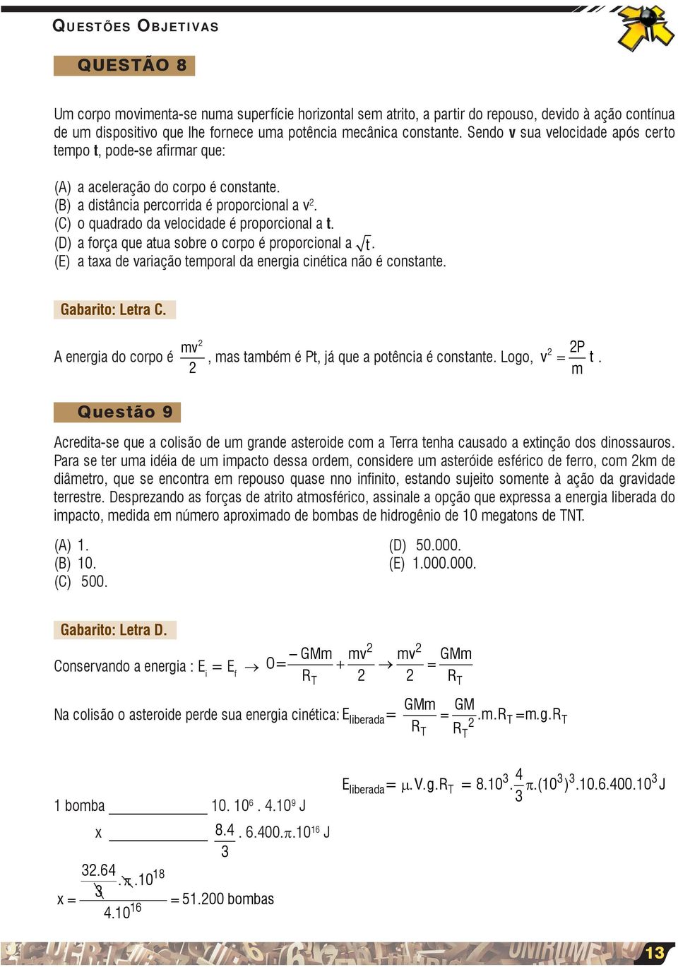 (D) a força que atua obre o corpo é proporcional a t. (E) a taxa de variação temporal da energia cinética não é contante. Gabarito: Letra C.