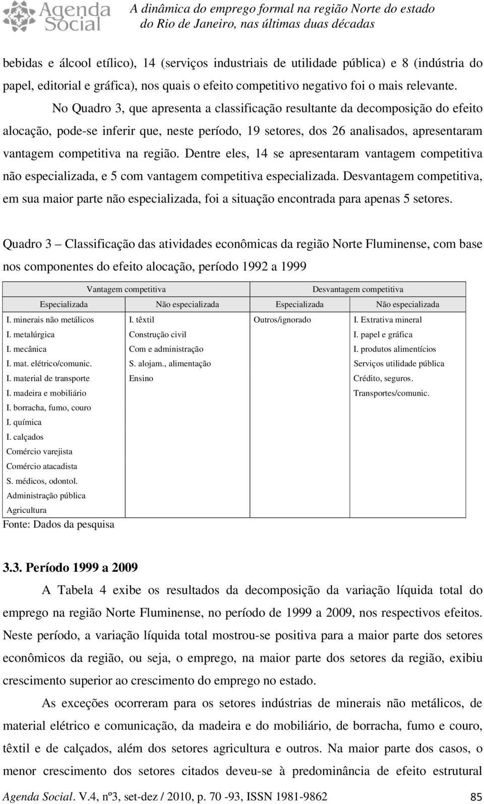 No Quadro 3, que apresena a classificação resulane da decomposição do efeio alocação, pode-se inferir que, nese período, 19 seores, dos 26 analisados, apresenaram vanagem compeiiva na região.