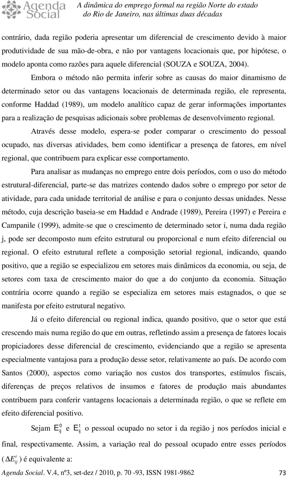 Embora o méodo não permia inferir sobre as causas do maior dinamismo de deerminado seor ou das vanagens locacionais de deerminada região, ele represena, conforme Haddad (1989), um modelo analíico