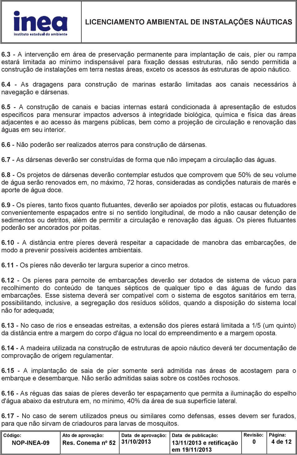 6.5 - A construção de canais e bacias internas estará condicionada à apresentação de estudos especificos para mensurar impactos adversos à integridade biológica, química e física das áreas adjacentes