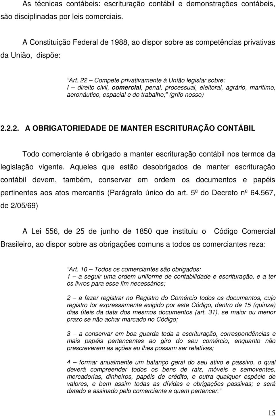 22 Compete privativamente à União legislar sobre: I direito civil, comercial, penal, processual, eleitoral, agrário, marítimo, aeronáutico, espacial e do trabalho; (grifo nosso) 2.2.2. A OBRIGATORIEDADE DE MANTER ESCRITURAÇÃO CONTÁBIL Todo comerciante é obrigado a manter escrituração contábil nos termos da legislação vigente.