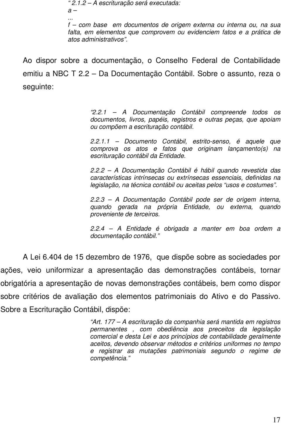 2 Da Documentação Contábil. Sobre o assunto, reza o seguinte: 2.2.1 A Documentação Contábil compreende todos os documentos, livros, papéis, registros e outras peças, que apoiam ou compõem a escrituração contábil.