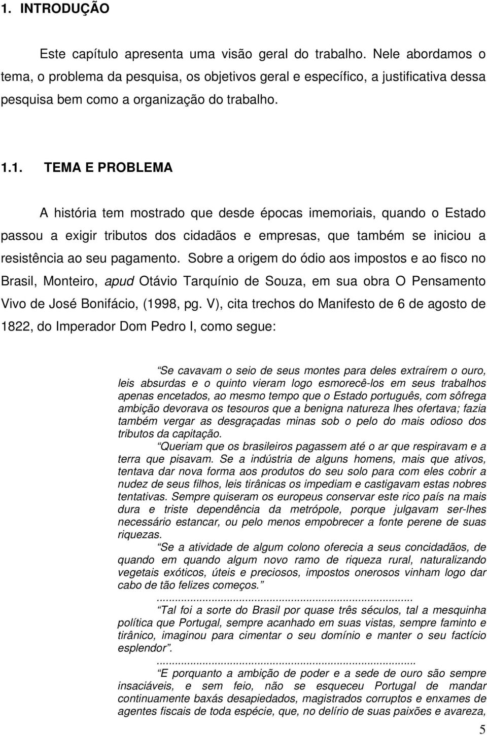 1. TEMA E PROBLEMA A história tem mostrado que desde épocas imemoriais, quando o Estado passou a exigir tributos dos cidadãos e empresas, que também se iniciou a resistência ao seu pagamento.