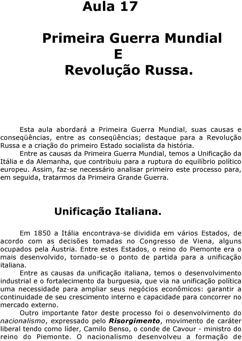 Entre as causas da Primeira Guerra Mundial, temos a Unificação da Itália e da Alemanha, que contribuiu para a ruptura do equilíbrio político europeu.