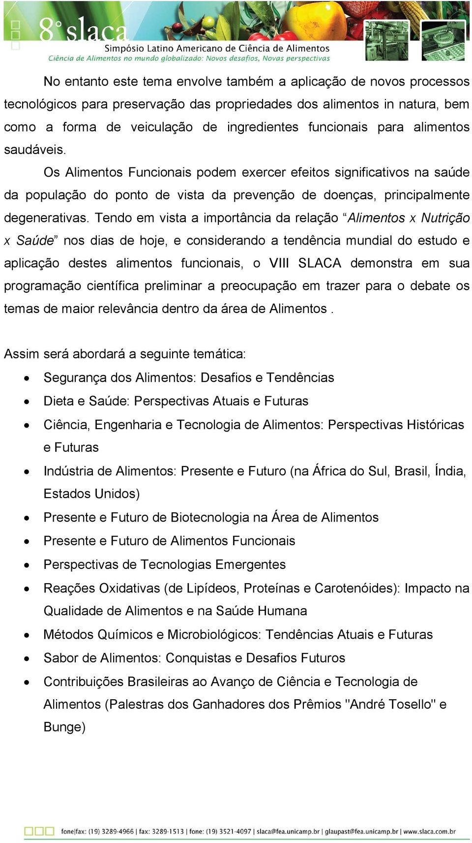 Tendo em vista a importância da relação Alimentos x Nutrição x Saúde nos dias de hoje, e considerando a tendência mundial do estudo e aplicação destes alimentos funcionais, o VIII SLACA demonstra em