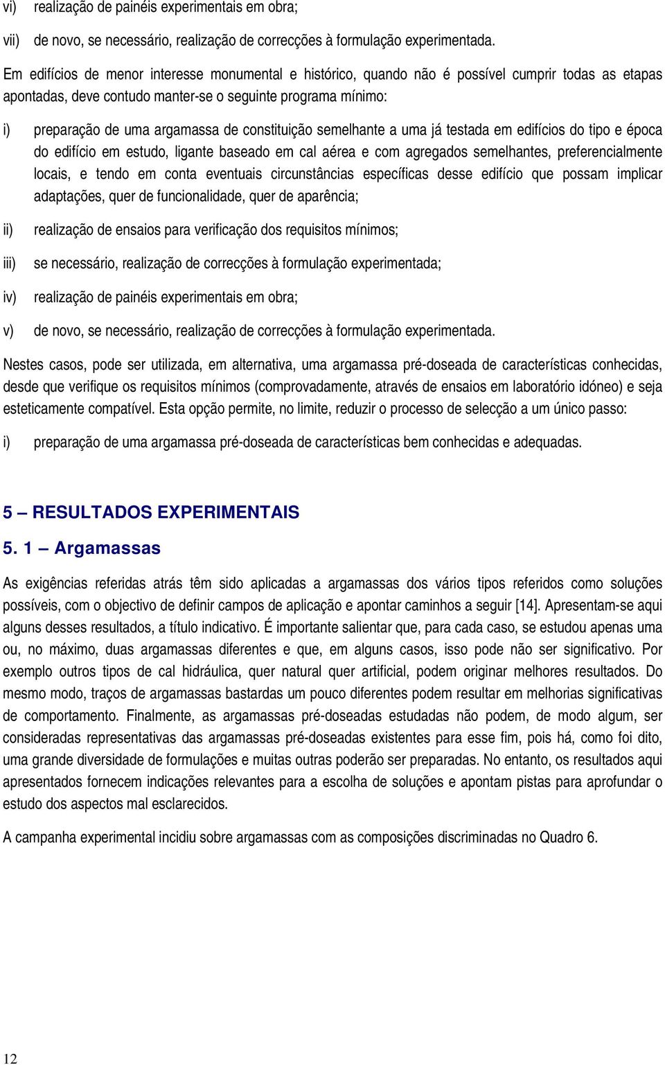 constituição semelhante a uma já testada em edifícios do tipo e época do edifício em estudo, ligante baseado em cal aérea e com agregados semelhantes, preferencialmente locais, e tendo em conta