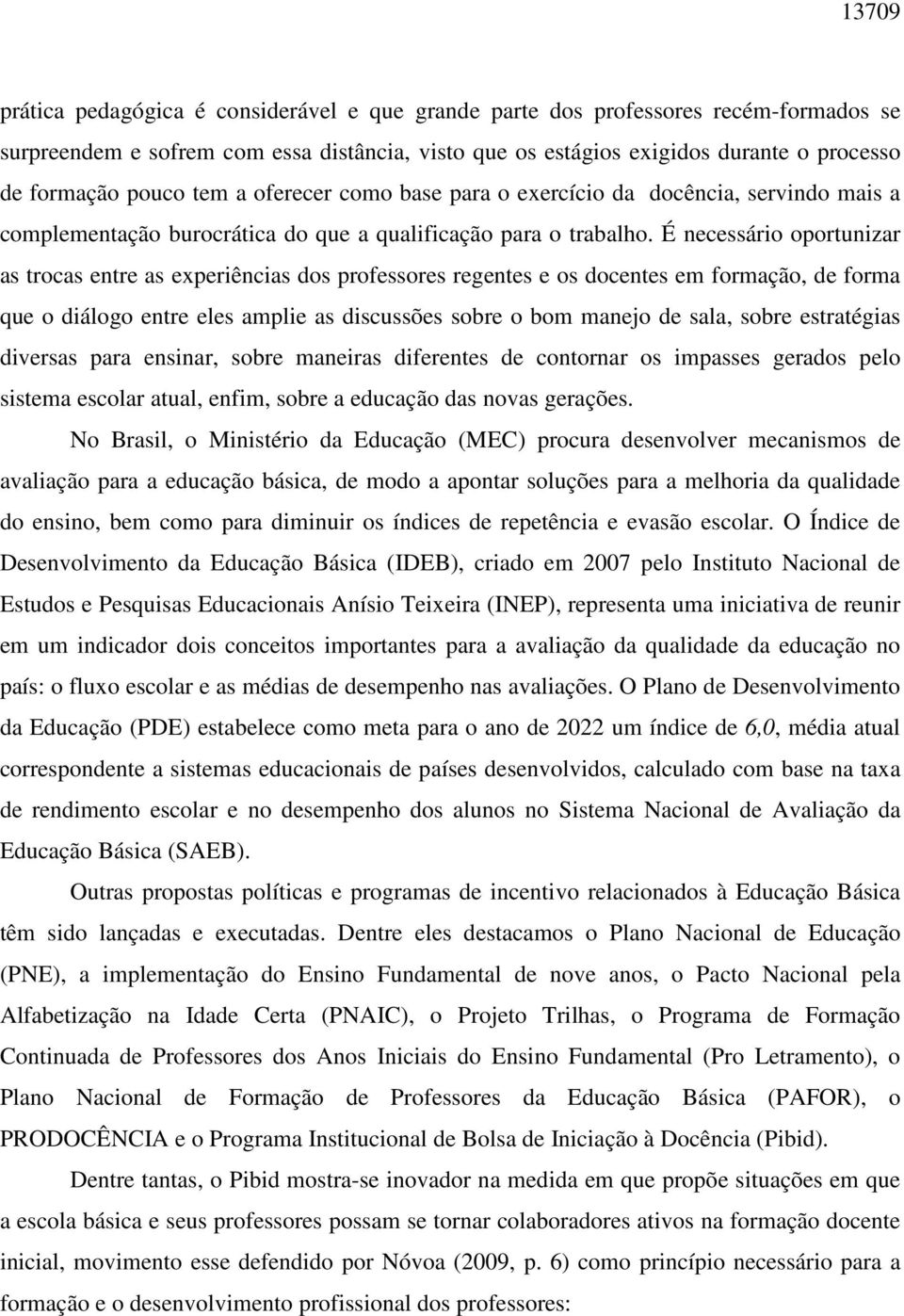 É necessário oportunizar as trocas entre as experiências dos professores regentes e os docentes em formação, de forma que o diálogo entre eles amplie as discussões sobre o bom manejo de sala, sobre