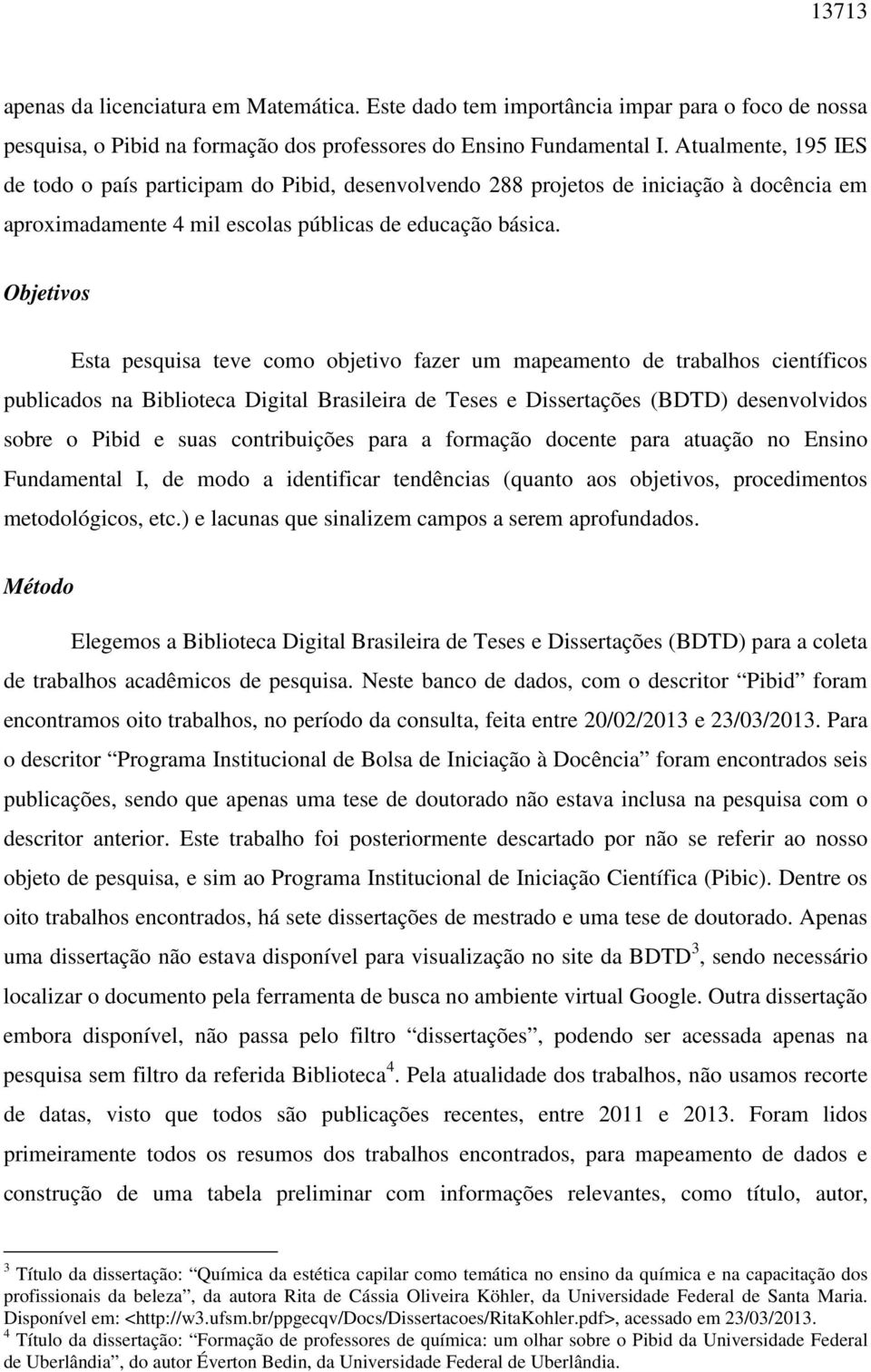 Objetivos Esta pesquisa teve como objetivo fazer um mapeamento de trabalhos científicos publicados na Biblioteca Digital Brasileira de Teses e Dissertações (BDTD) desenvolvidos sobre o Pibid e suas