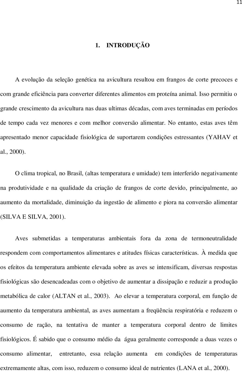 No entanto, estas aves têm apresentado menor capacidade fisiológica de suportarem condições estressantes (YAHAV et al., 2000).