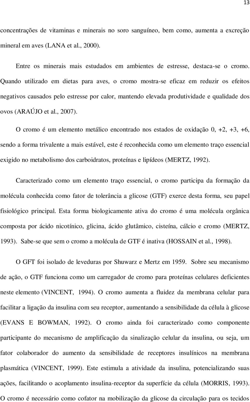 Quando utilizado em dietas para aves, o cromo mostra-se eficaz em reduzir os efeitos negativos causados pelo estresse por calor, mantendo elevada produtividade e qualidade dos ovos (ARAÚJO et al.