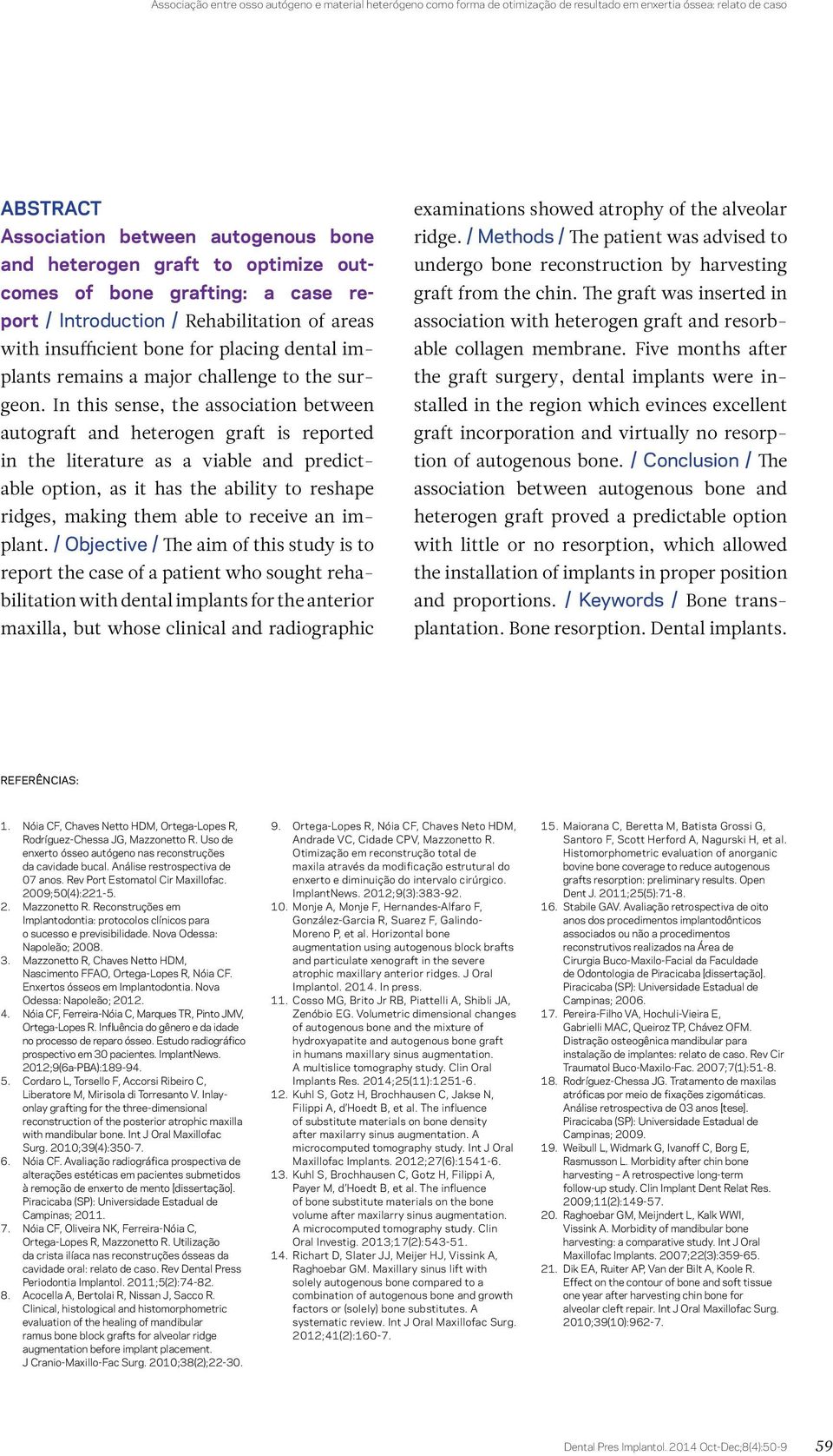 In this sense, the association between autograft and heterogen graft is reported in the literature as a viable and predictable option, as it has the ability to reshape ridges, making them able to