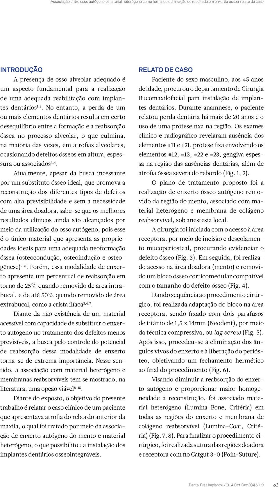 No entanto, a perda de um ou mais elementos dentários resulta em certo desequilíbrio entre a formação e a reabsorção óssea no processo alveolar, o que culmina, na maioria das vezes, em atrofias