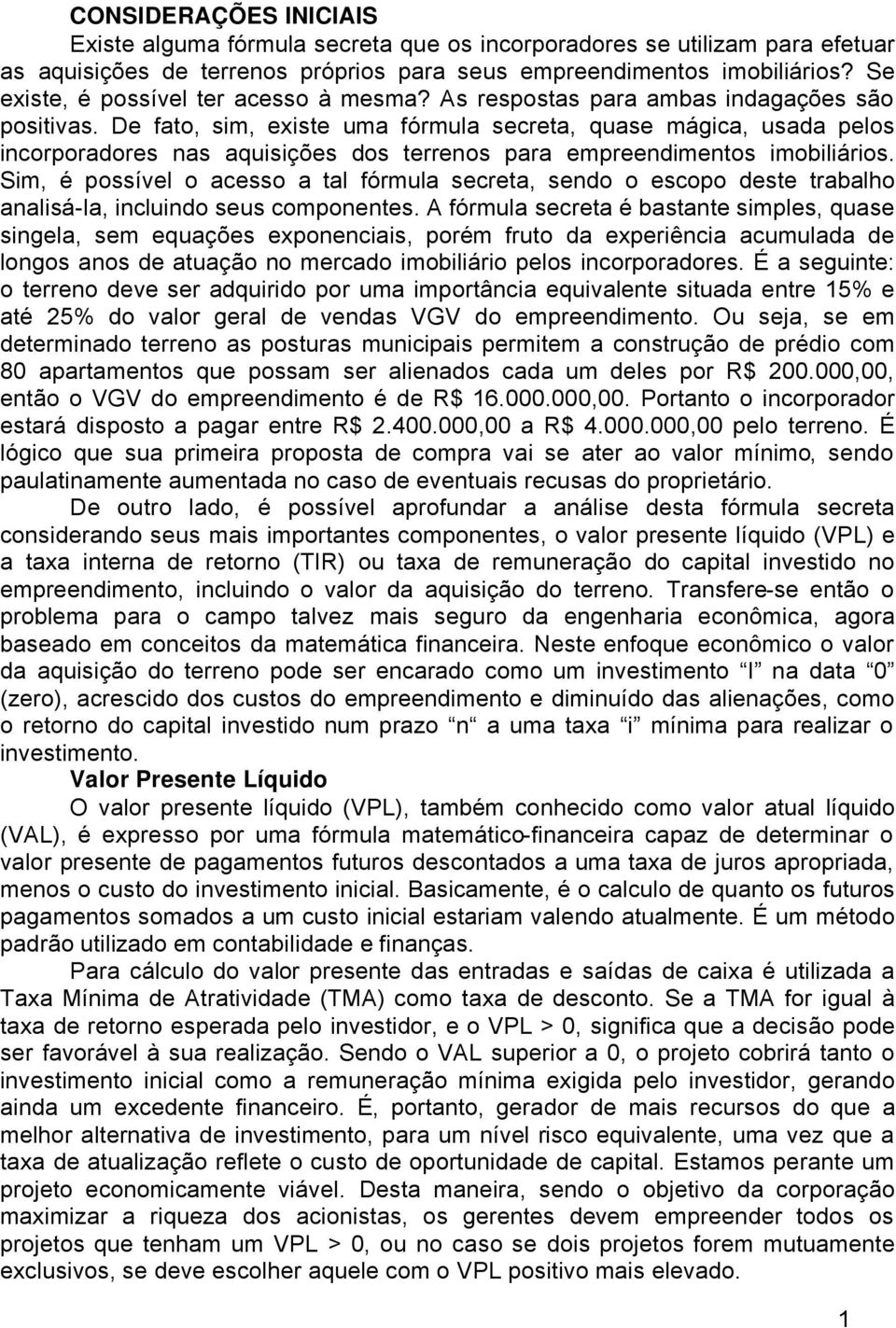 De fato, sim, existe uma färmula secreta, quase mégica, usada pelos incorporadores nas aquisiåçes dos terrenos para empreendimentos imobiliérios.