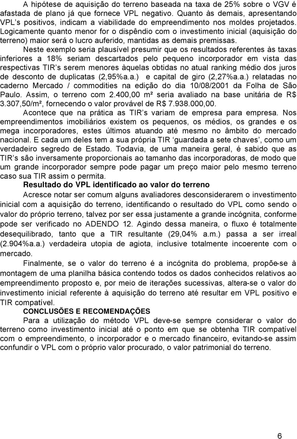 Logicamente quanto menor for o dispàndio com o investimento inicial (aquisiåáo do terreno) maior seré o lucro auferido, mantidas as demais premissas.