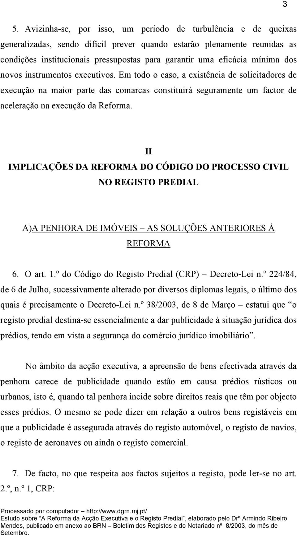 Em todo o caso, a existência de solicitadores de execução na maior parte das comarcas constituirá seguramente um factor de aceleração na execução da Reforma.