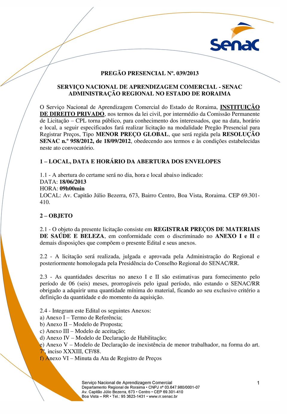 da Comissão Permanente de Licitação CPL torna público, para conhecimento dos interessados, que na data, horário e local, a seguir especificados fará realizar licitação na modalidade Pregão Presencial