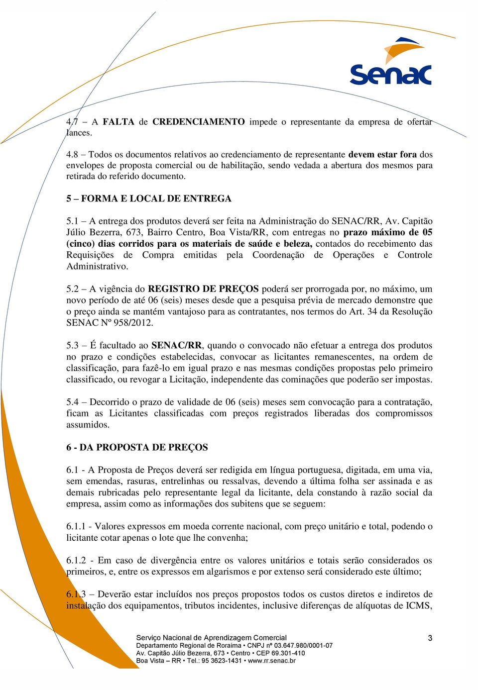 documento. 5 FORMA E LOCAL DE ENTREGA 5.1 A entrega dos produtos deverá ser feita na Administração do SENAC/RR, Av.