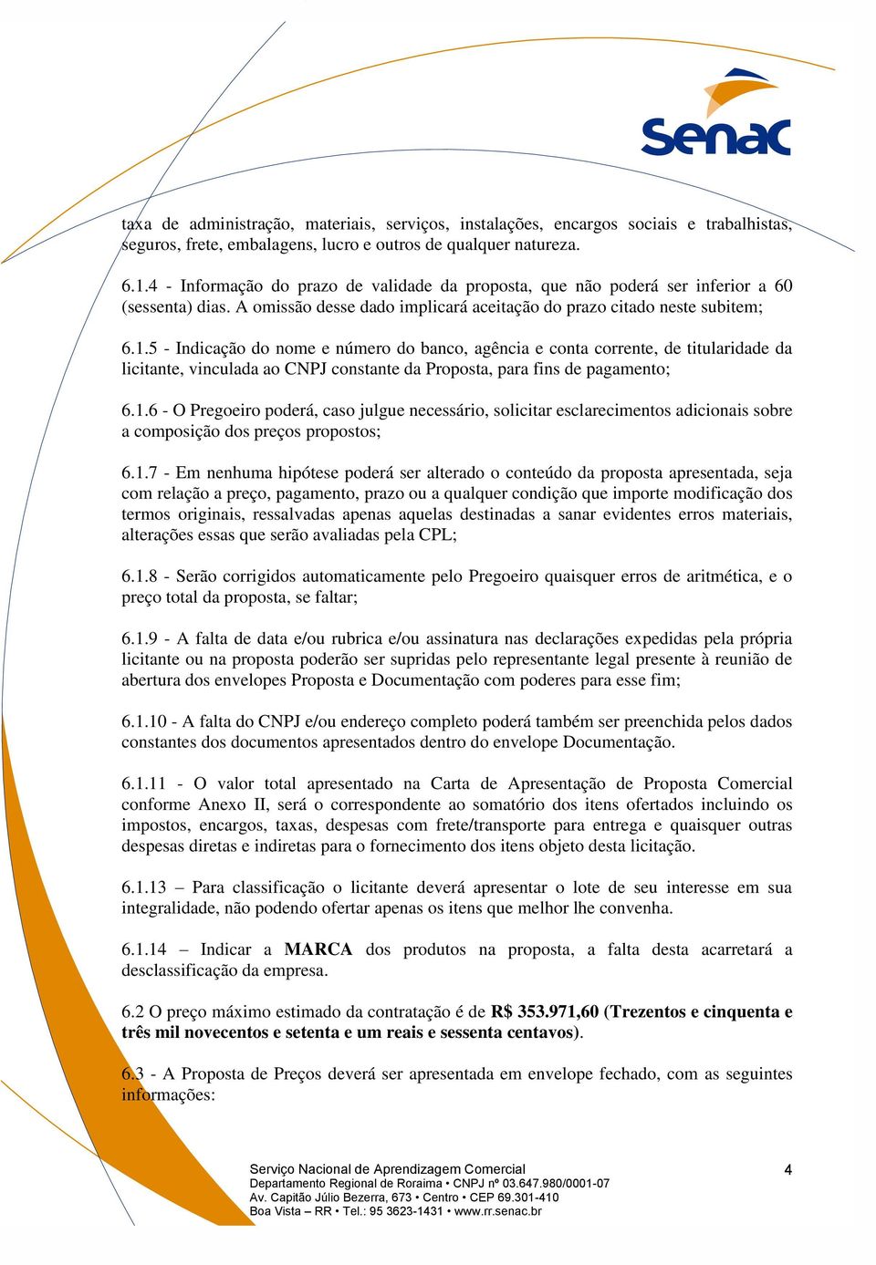 5 - Indicação do nome e número do banco, agência e conta corrente, de titularidade da licitante, vinculada ao CNPJ constante da Proposta, para fins de pagamento; 6.1.