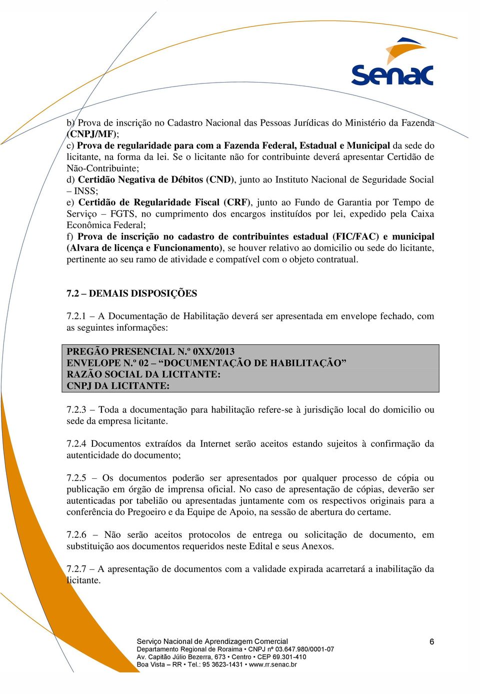 Se o licitante não for contribuinte deverá apresentar Certidão de Não-Contribuinte; d) Certidão Negativa de Débitos (CND), junto ao Instituto Nacional de Seguridade Social INSS; e) Certidão de