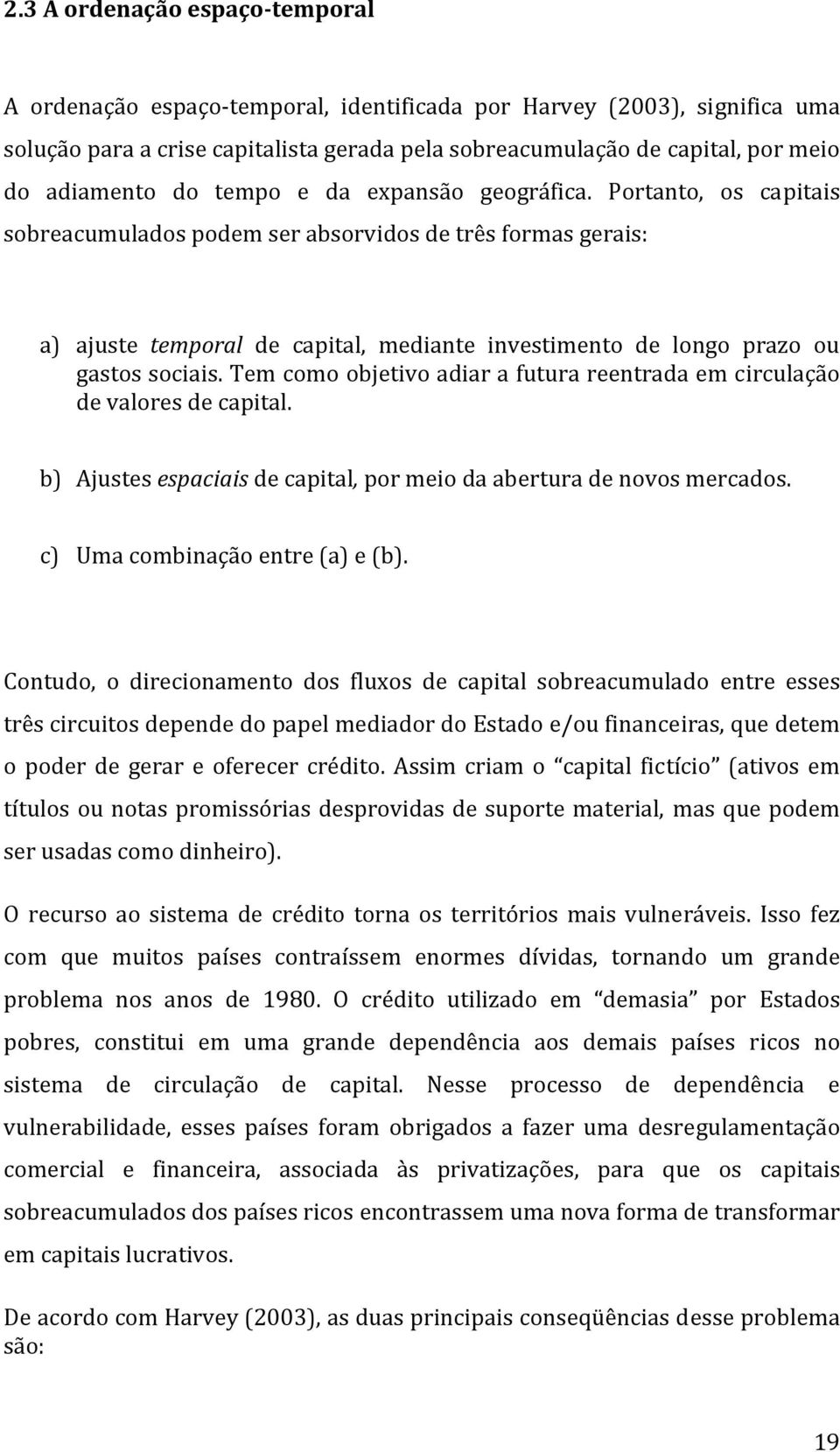 Portanto, os capitais sobreacumulados podem ser absorvidos de três formas gerais: a) ajuste temporal de capital, mediante investimento de longo prazo ou gastos sociais.