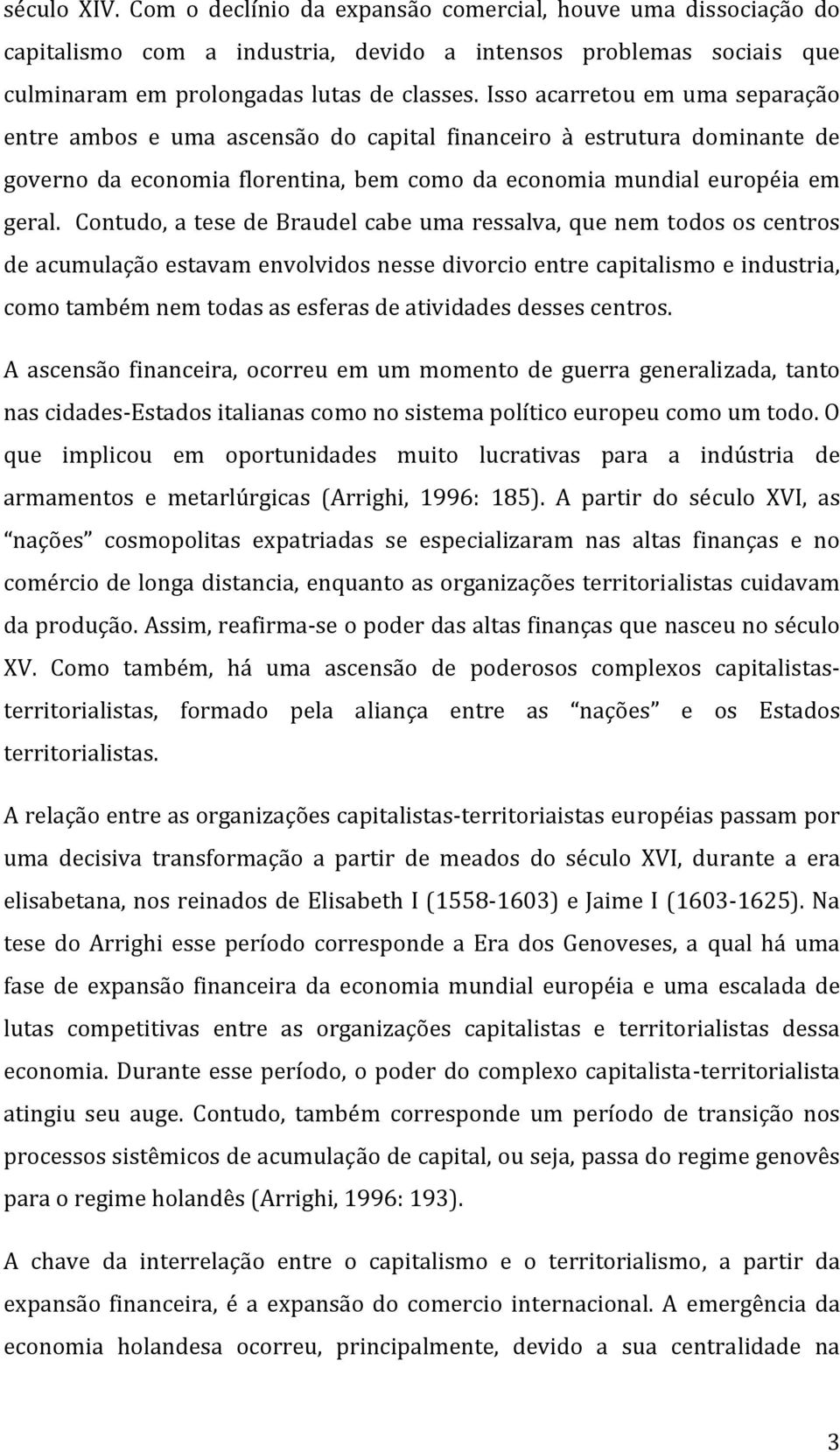 Contudo, a tese de Braudel cabe uma ressalva, que nem todos os centros de acumulação estavam envolvidos nesse divorcio entre capitalismo e industria, como também nem todas as esferas de atividades