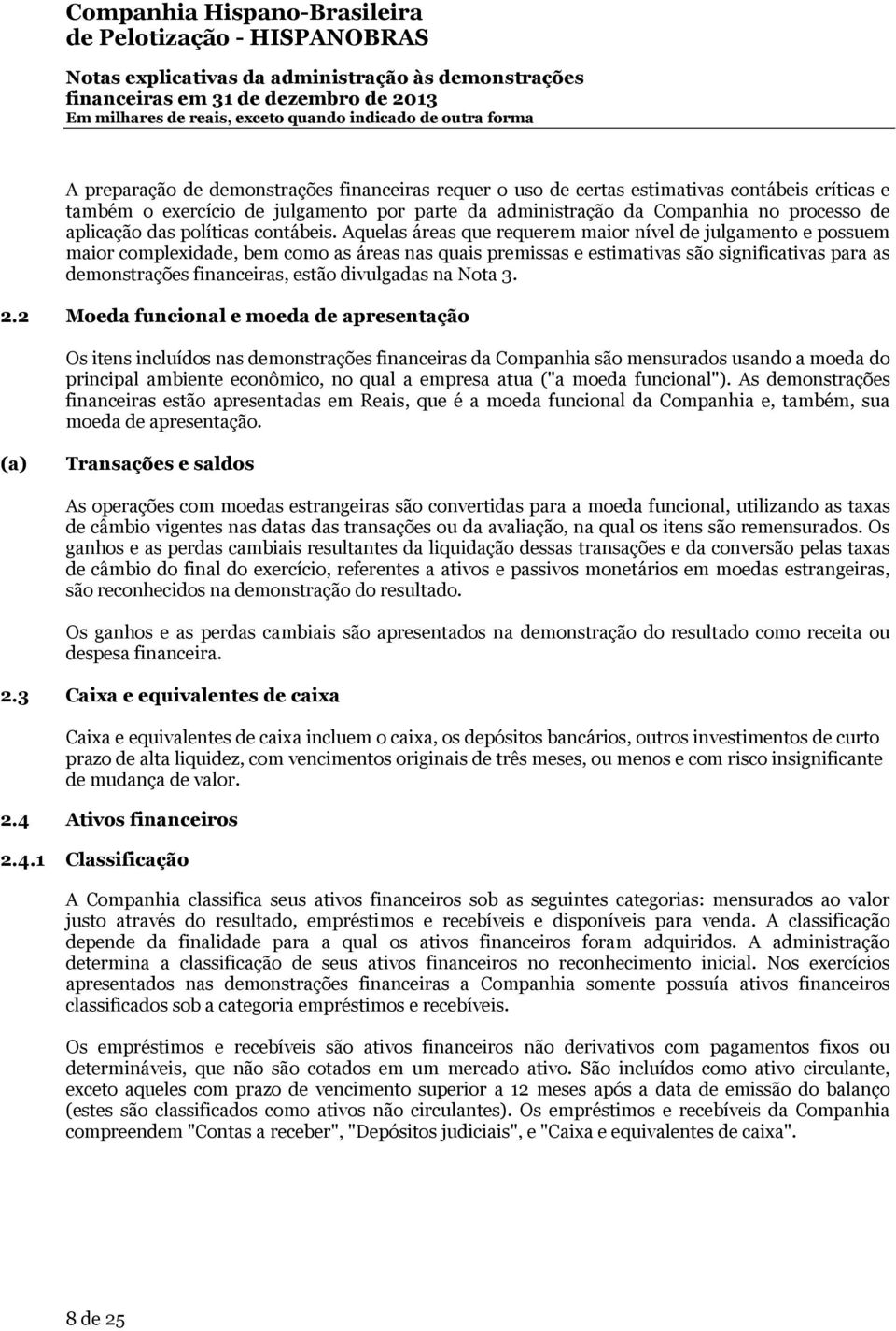 Aquelas áreas que requerem maior nível de julgamento e possuem maior complexidade, bem como as áreas nas quais premissas e estimativas são significativas para as demonstrações financeiras, estão