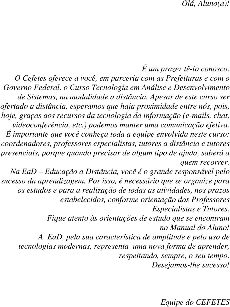 Apesar de este curso ser ofertado a distância, esperamos que haja proximidade entre nós, pois, hoje, graças aos recursos da tecnologia da informação (e-mails, chat, videoconferência, etc.