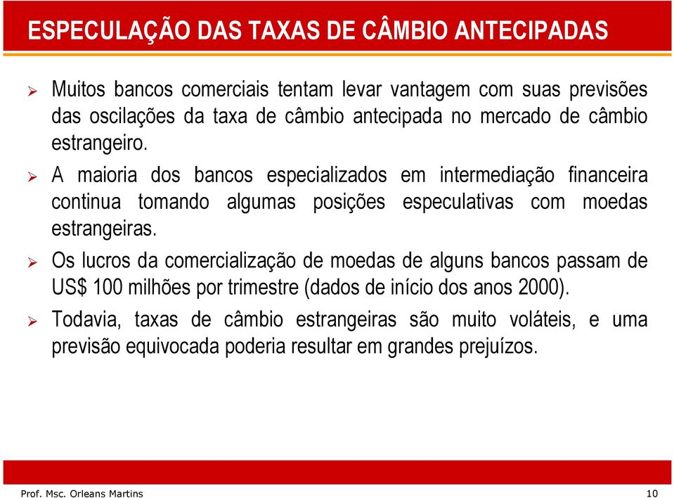 A maioria dos bancos especializados em intermediação financeira continua tomando algumas posições especulativas com moedas estrangeiras.